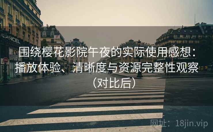 围绕樱花影院午夜的实际使用感想：播放体验、清晰度与资源完整性观察（对比后）