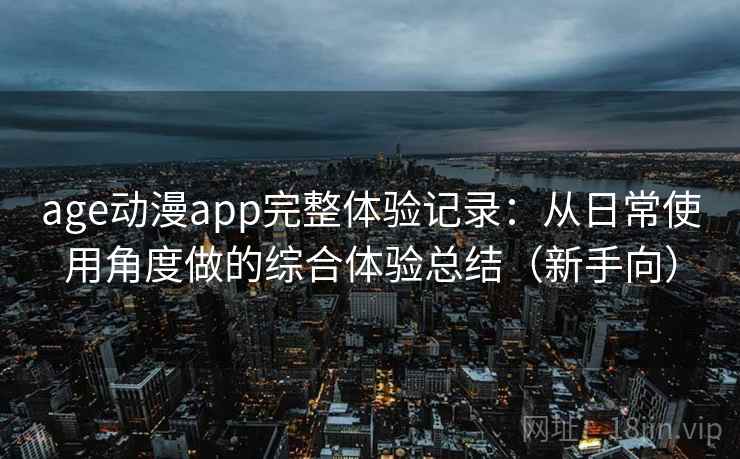 age动漫app完整体验记录：从日常使用角度做的综合体验总结（新手向）