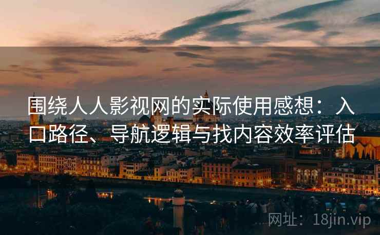 围绕人人影视网的实际使用感想：入口路径、导航逻辑与找内容效率评估