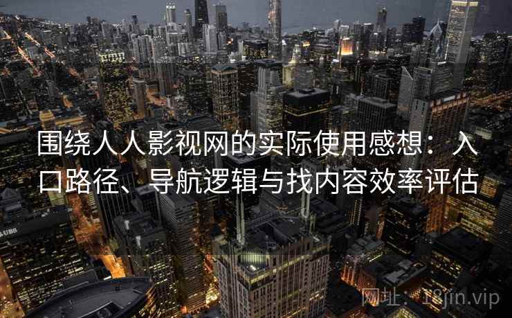 围绕人人影视网的实际使用感想：入口路径、导航逻辑与找内容效率评估