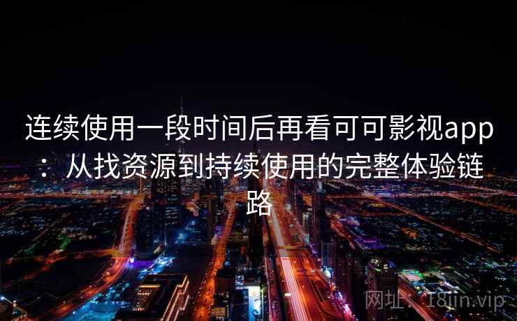 连续使用一段时间后再看可可影视app:从找资源到持续使用的完整体验链路 连续使用一段时间后再看可可影视app:从找资源到持续使用的完整体验链路