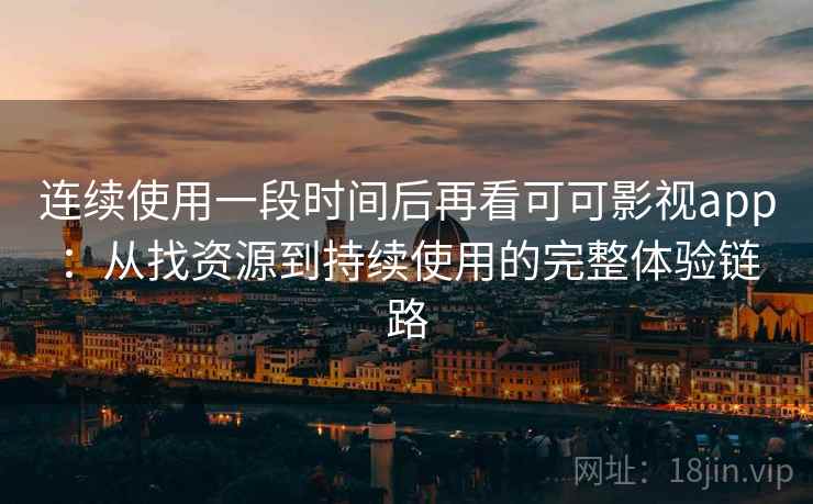 连续使用一段时间后再看可可影视app:从找资源到持续使用的完整体验链路 连续使用一段时间后再看可可影视app:从找资源到持续使用的完整体验链路
