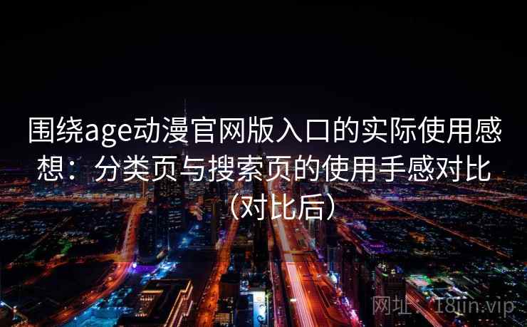 围绕age动漫官网版入口的实际使用感想：分类页与搜索页的使用手感对比（对比后）