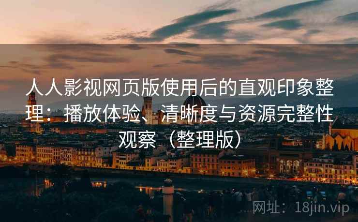 人人影视网页版使用后的直观印象整理：播放体验、清晰度与资源完整性观察（整理版）