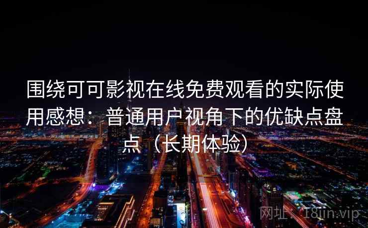 围绕可可影视在线免费观看的实际使用感想：普通用户视角下的优缺点盘点（长期体验）