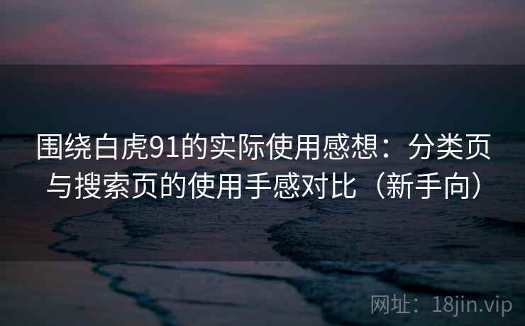 围绕白虎91的实际使用感想：分类页与搜索页的使用手感对比（新手向）
