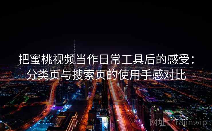 把蜜桃视频当作日常工具后的感受:分类页与搜索页的使用手感对比 把蜜桃视频当作日常工具后的感受:分类页与搜索页的使用手感对比