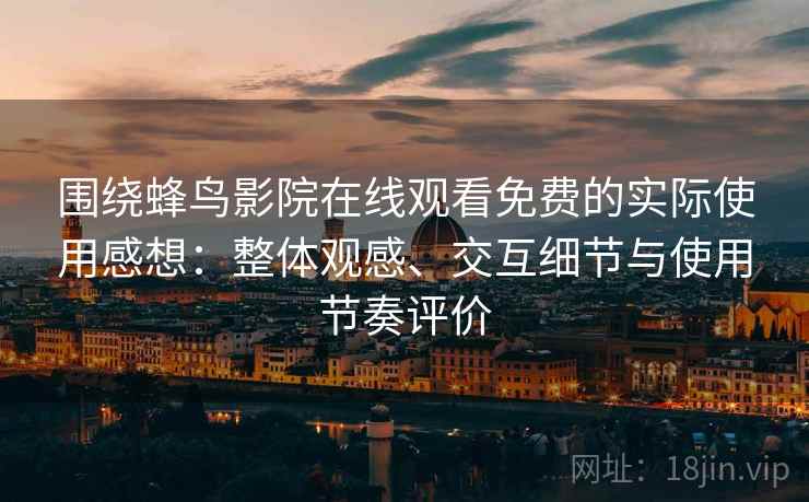 围绕蜂鸟影院在线观看免费的实际使用感想:整体观感、交互细节与使用节奏评价 围绕蜂鸟影院在线观看免费的实际使用感想:整体观感、交互细节与使用节奏评价