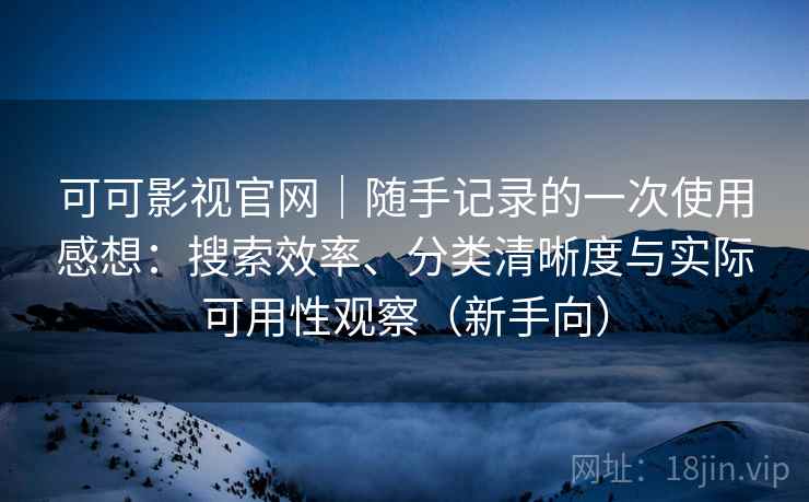 可可影视官网|随手记录的一次使用感想:搜索效率、分类清晰度与实际可用性观察(新手向) 可可影视官网|随手记录的一次使用感想:搜索效率、分类清晰度与实际可用性观察(新手向)