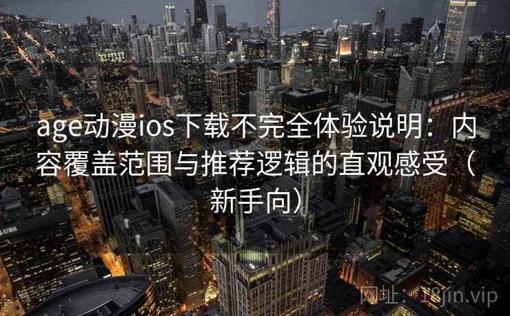 age动漫ios下载不完全体验说明：内容覆盖范围与推荐逻辑的直观感受（新手向）