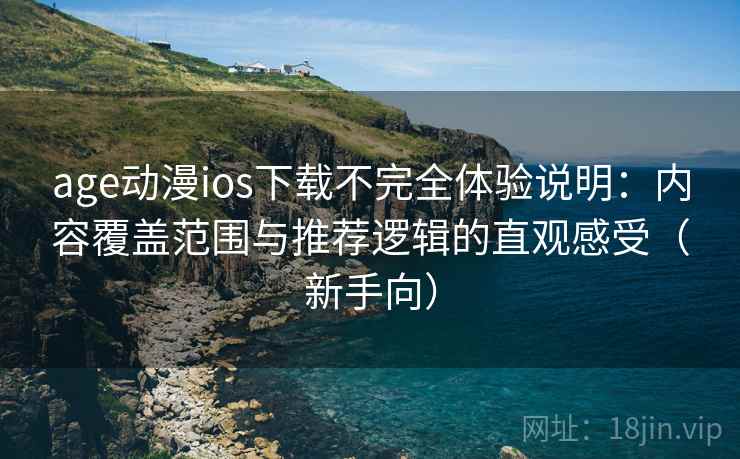 age动漫ios下载不完全体验说明:内容覆盖范围与推荐逻辑的直观感受(新手向) age动漫ios下载不完全体验说明:内容覆盖范围与推荐逻辑的直观感受(新手向)
