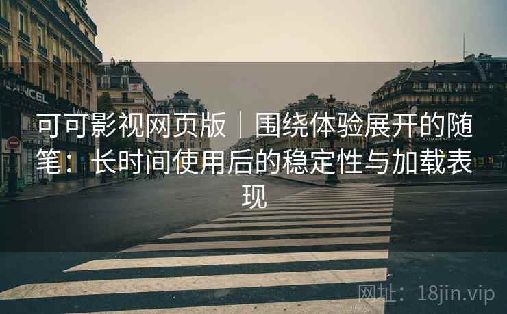 可可影视网页版|围绕体验展开的随笔:长时间使用后的稳定性与加载表现 可可影视网页版|围绕体验展开的随笔:长时间使用后的稳定性与加载表现