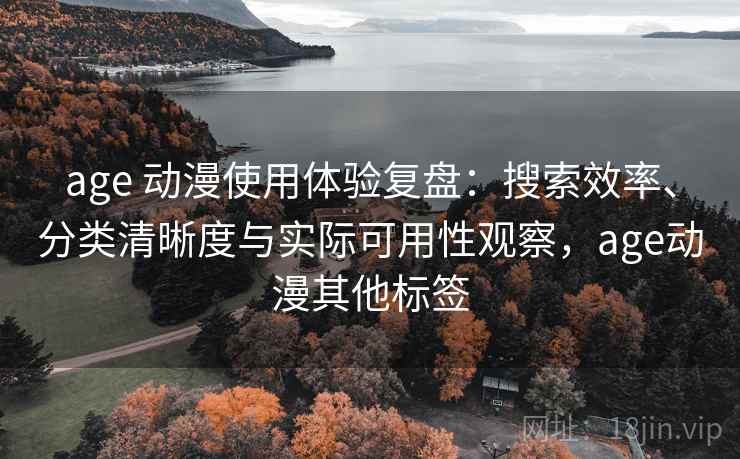 age 动漫使用体验复盘:搜索效率、分类清晰度与实际可用性观察,age动漫其他标签 age 动漫使用体验复盘:搜索效率、分类清晰度与实际可用性观察,age动漫其他标签