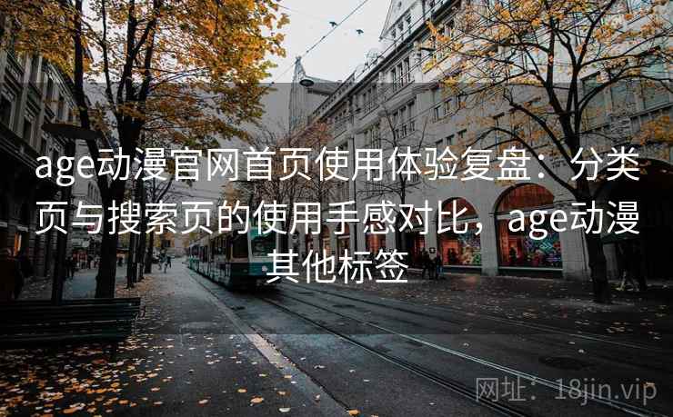 age动漫官网首页使用体验复盘：分类页与搜索页的使用手感对比，age动漫其他标签