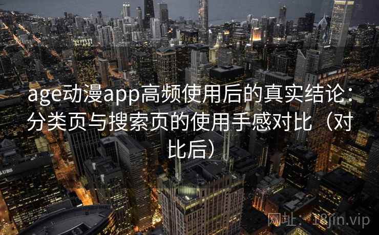 age动漫app高频使用后的真实结论：分类页与搜索页的使用手感对比（对比后）
