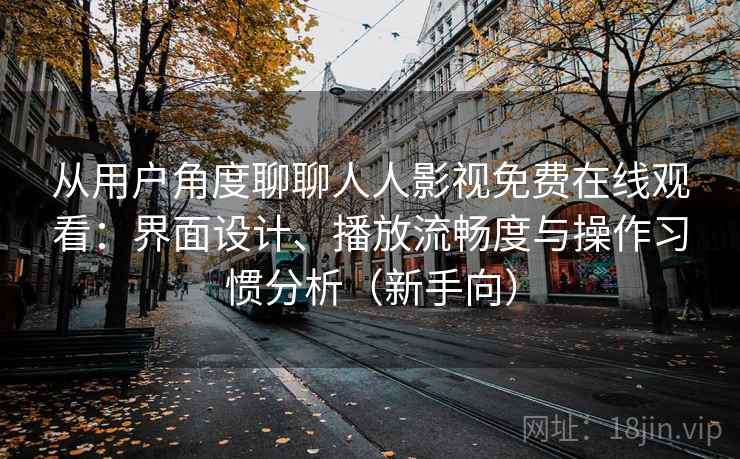 从用户角度聊聊人人影视免费在线观看：界面设计、播放流畅度与操作习惯分析（新手向）