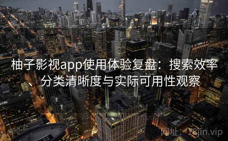 柚子影视app使用体验复盘：搜索效率、分类清晰度与实际可用性观察