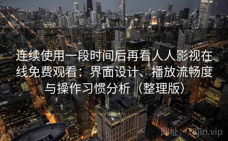 连续使用一段时间后再看人人影视在线免费观看：界面设计、播放流畅度与操作习惯分析（整理版）